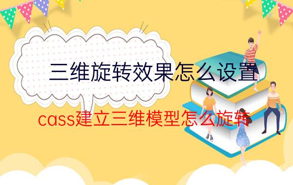 三维旋转效果怎么设置 cass建立三维模型怎么旋转？